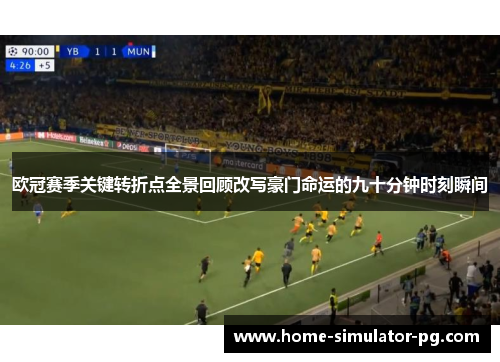 欧冠赛季关键转折点全景回顾改写豪门命运的九十分钟时刻瞬间 欧冠赛季关键转折点全景回顾改写豪门命运的九十分钟时刻瞬间