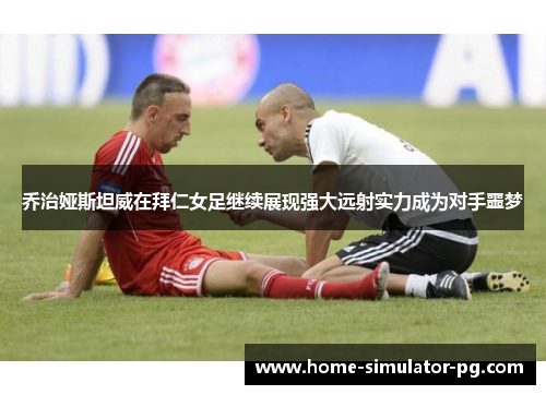 乔治娅斯坦威在拜仁女足继续展现强大远射实力成为对手噩梦 乔治娅斯坦威在拜仁女足继续展现强大远射实力成为对手噩梦
