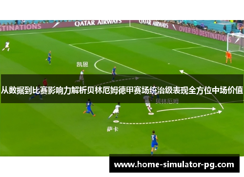 从数据到比赛影响力解析贝林厄姆德甲赛场统治级表现全方位中场价值