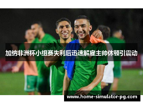 加纳非洲杯小组赛失利后迅速解雇主帅休顿引震动