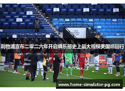 利物浦宣布二零二六年开启俱乐部史上最大规模美国巡回行 利物浦宣布二零二六年开启俱乐部史上最大规模美国巡回行