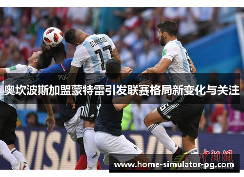 奥坎波斯加盟蒙特雷引发联赛格局新变化与关注 奥坎波斯加盟蒙特雷引发联赛格局新变化与关注