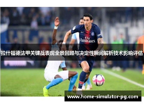 拉什福德法甲关键战表现全景回顾与决定性瞬间解析技术影响评估