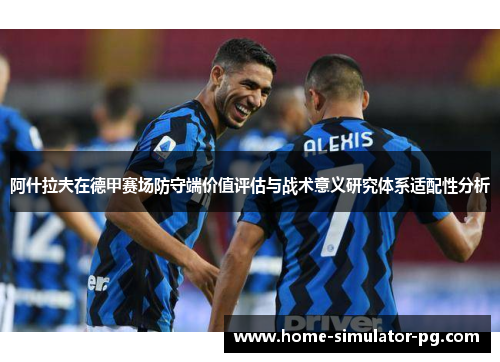 阿什拉夫在德甲赛场防守端价值评估与战术意义研究体系适配性分析