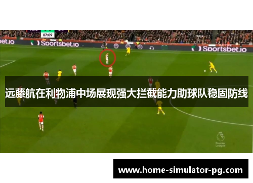 远藤航在利物浦中场展现强大拦截能力助球队稳固防线