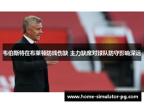 韦伯斯特在布莱顿防线伤缺 主力缺席对球队防守影响深远