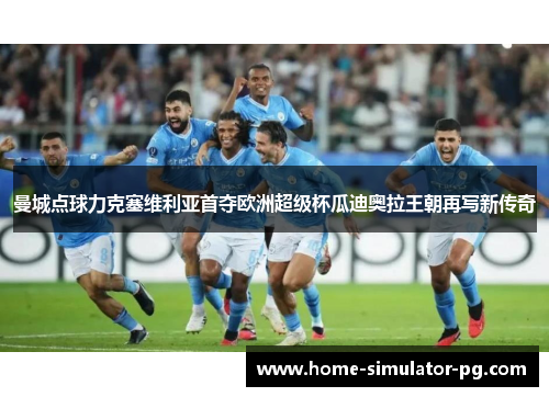 曼城点球力克塞维利亚首夺欧洲超级杯瓜迪奥拉王朝再写新传奇 曼城点球力克塞维利亚首夺欧洲超级杯瓜迪奥拉王朝再写新传奇