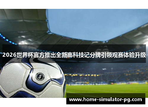 2026世界杯官方推出全新高科技记分牌引领观赛体验升级 2026世界杯官方推出全新高科技记分牌引领观赛体验升级