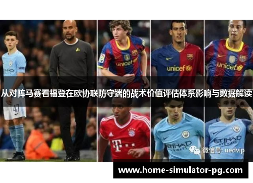 从对阵马赛看福登在欧协联防守端的战术价值评估体系影响与数据解读 从对阵马赛看福登在欧协联防守端的战术价值评估体系影响与数据解读