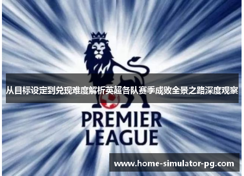 从目标设定到兑现难度解析英超各队赛季成败全景之路深度观察 从目标设定到兑现难度解析英超各队赛季成败全景之路深度观察